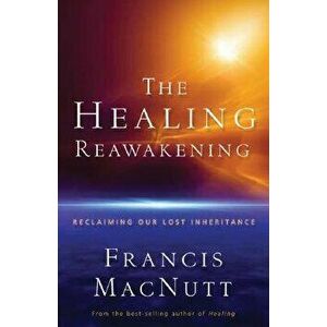 The Healing Reawakening: Reclaiming Our Lost Inheritance, Paperback - Francis Macnutt imagine