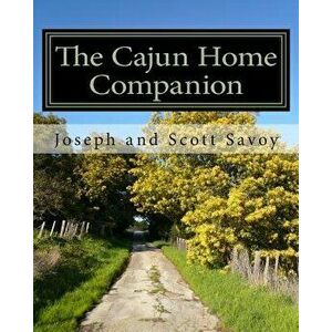 The Cajun Home Companion: Learn to Speak Cajun French and Other Essentials Every Cajun Should Know, Paperback - Joseph and Scott Savoy imagine