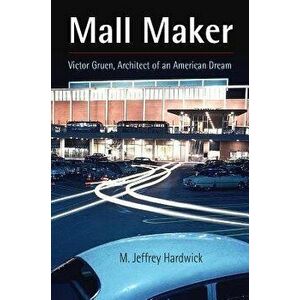 Mall Maker: Victor Gruen, Architect of an American Dream, Paperback - M. Jeffrey Hardwick imagine