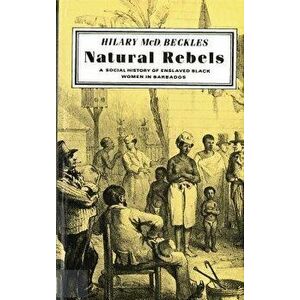 Natural Rebels: A Social History of Enslaved Women in Barbados, Paperback - Hilary Beckles imagine