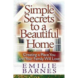 Simple Secrets to a Beautiful Home: Creating a Place You and Your Family Will Love, Paperback - Emilie Barnes imagine