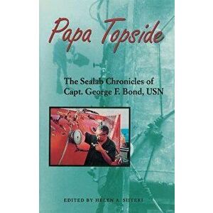 Papa Topside: The Sealab Chronicles of Capt. George F. Bond, USN, Paperback - Helen a. Siiteri imagine