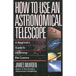 How to Use an Astronomical Telescope: A Beginner's Guide to Observing the Cosmos, Paperback - James Muirden imagine