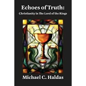 Echoes of Truth: Christianity in the Lord of the Rings, Paperback - Michael C. Haldas imagine