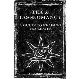 Tea and Tasseomancy: A Guide to Reading Tea Leaves, Paperback - K. Henriott-Jauw imagine