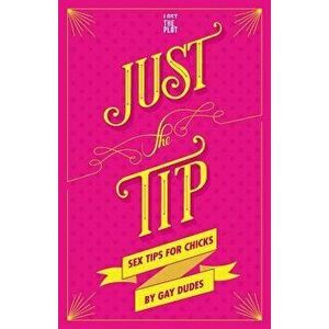 Just the Tip: Sex Tips for Chicks by Gay Dudes, Hardcover - Lost the Plot imagine