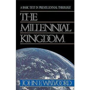 The Millennial Kingdom: A Basic Text in Premillennial Theology, Paperback - John F. Walvoord imagine