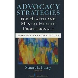 Advocacy Strategies for Health and Mental Health Professionals: From Patients to Policies - Stuart Lustig imagine