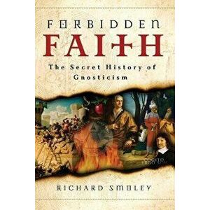 Forbidden Faith: The Secret History of Gnosticism, Paperback - Richard Smoley imagine
