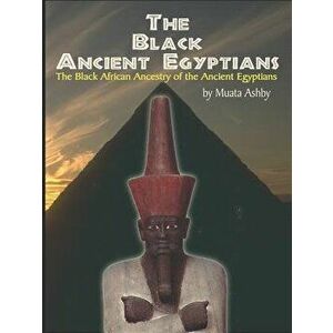 The Black Ancient Egyptians: Evidences of the Black African Origins of Ancient Egyptian Culture, Civilization, Religion and Philosophy, Paperback - Mu imagine