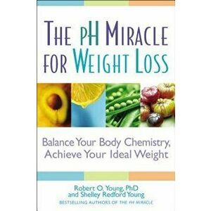 The PH Miracle for Weight Loss: Balance Your Body Chemistry, Achieve Your Ideal Weight, Paperback - Robert O. Young imagine