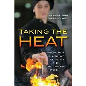 Taking the Heat: Women Chefs and Gender Inequality in the Professional Kitchen, Paperback - Deborah A. Harris imagine