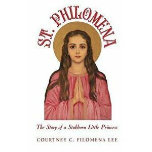 St. Philomena: The Story of a Stubborn Little Princess, Paperback - Courtney C. Filomena Lee imagine