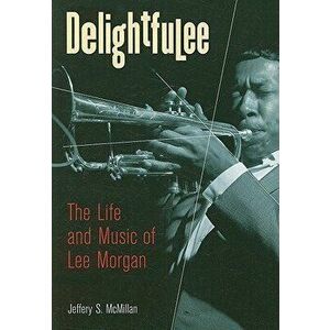 Delightfulee: The Life and Music of Lee Morgan, Paperback - Jeff McMillan imagine