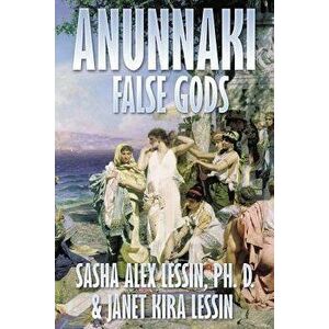 Anunnaki: False Gods, Paperback - Sasha (Alex) Lessin Ph. D. imagine