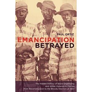 Emancipation Betrayed: The Hidden History of Black Organizing and White Violence in Florida from Reconstruction to the Bloody Election of 192, Paperba imagine
