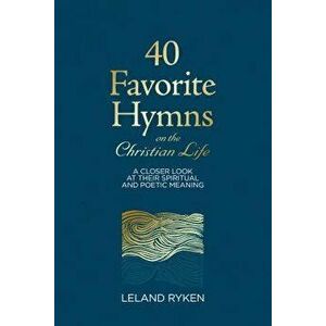 40 Favorite Hymns on the Christian Life: A Closer Look at Their Spiritual and Poetic Meaning, Hardcover - Leland Ryken imagine