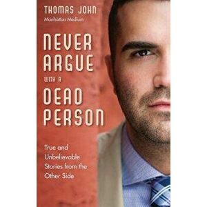 Never Argue with a Dead Person: True and Unbelievable Stories from the Other Side, Paperback - Thomas John imagine