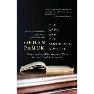 The Naive and the Sentimental Novelist: Understanding What Happens When We Write and Read Novels, Paperback - Orhan Pamuk imagine
