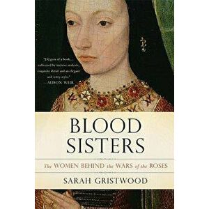 Blood Sisters: The Women Behind the Wars of the Roses, Paperback - Sarah Gristwood imagine