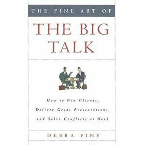 The Fine Art of the Big Talk: How to Win Clients, Deliver Great Presentations, and Solve Conflicts at Work, Hardcover - Debra Fine imagine