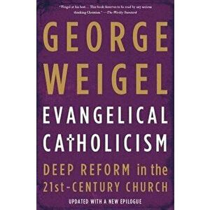 Evangelical Catholicism: Deep Reform in the 21st-Century Church, Paperback - George Weigel imagine