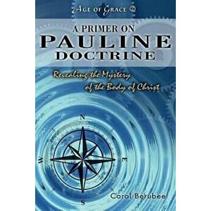 A Primer on Pauline Doctrine: Revealing the Mystery of the Body of Christ - Carol Berubee imagine