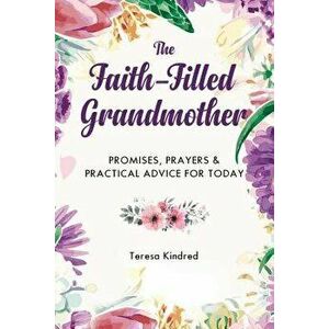 The Faith-Filled Grandmother: Promises, Prayers & Practical Advice for Today, Hardcover - Teresa Kindred imagine