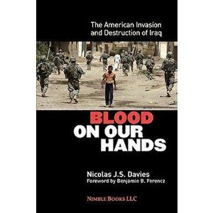 Blood on Our Hands: The American Invasion and Destruction of Iraq, Paperback - Nicolas J. S. Davies imagine