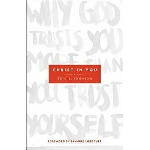 Christ in You: Why God Trusts You More Than You Trust Yourself, Paperback - Eric B. Johnson imagine