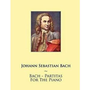 Bach - Partitas for the Piano, Paperback - Johann Sebastian Bach imagine