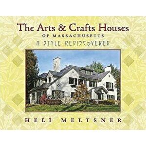The Arts and Crafts Houses of Massachusetts: A Style Rediscovered, Paperback - Heli Meltsner imagine