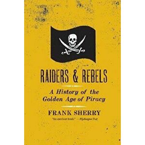 Raiders and Rebels: The Golden Age of Piracy, Paperback - Frank Sherry imagine