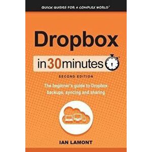 Dropbox in 30 Minutes, Second Edition: The beginner's guide to Dropbox backups, syncing, and sharing, Paperback - Ian Lamont imagine