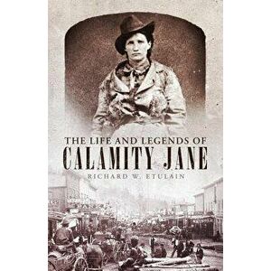 The Life and Legends of Calamity Jane, Hardcover - Richard W. Etulain imagine