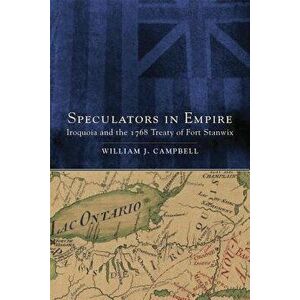 Speculators in Empire: Iroquoia and the 1768 Treaty of Fort Stanwix, Paperback - William J. Campbell imagine