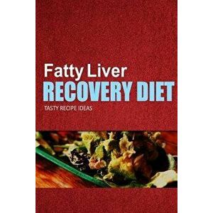 Fatty Liver Recovery Diet - Tasty Recipe Ideas: Healthy and Delicious Recipes for Liver Detox and Fatty Liver Recovery, Paperback - Fatty Liver Recove imagine