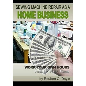 Sewing Machine Repair as a Home Business: Learn How to Repair Sewing Machines for a Profit, Paperback - Reuben O. Doyle imagine