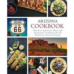 Arizona Cookbook: Discover Authentic Mesa and Southwest Cooking with 50 Delicious Arizona Recipes (2nd Edition), Paperback - Booksumo Press imagine
