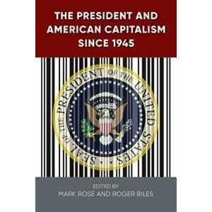 The President and American Capitalism since 1945, Hardcover - Mark H. Rose imagine