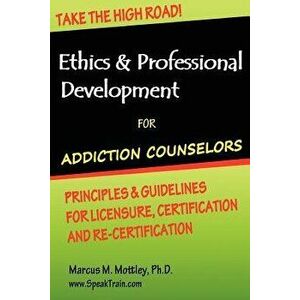 Ethics & Professional Development for Addiction Counselors: Principles, Guidelines & Issues for Training, Licensing, Certification and Re-Certificatio imagine