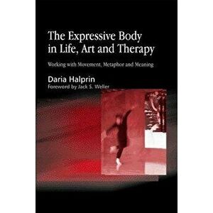 The Expressive Body in Life, Art, and Therapy: Working with Movement, Metaphor and Meaning, Paperback - Daria Halprin imagine