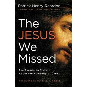 The Jesus We Missed: The Surprising Truth about the Humanity of Christ, Paperback - Patrick Reardon imagine