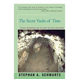 The Secret Vaults of Time: Psychic Archaeology and the Quest for Man's Beginnings, Paperback - Stephan Schwartz imagine