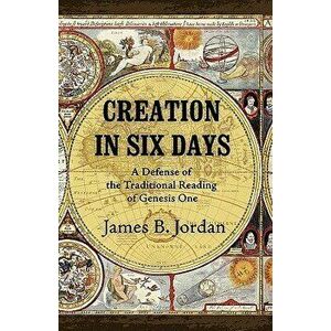 Creation in Six Days: A Defense of the Traditional Reading of Genesis One, Paperback - James B. Jordan imagine