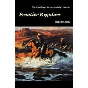 Frontier Regulars: The United States Army and the Indian, 1866-1891, Paperback - Robert M. Utley imagine