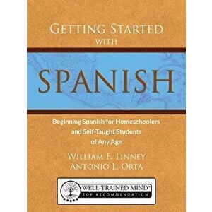 Getting Started with Spanish: Beginning Spanish for Homeschoolers and Self-Taught Students of Any Age, Paperback - William Ernest Linney imagine