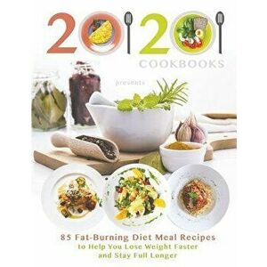 20/20 Cookbooks Presents: 85 Fat-Burning Diet Meal Recipes to Help You Lose Weight Faster and Stay Full Longer, Paperback - 20 20 Cookbooks imagine