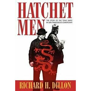Hatchet Men: The Story of the Tong Wars in San Francisco's Chinatown, Paperback - Richard H. Dillon imagine