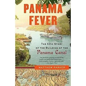 Panama Fever: The Epic Story of the Building of the Panama Canal, Paperback - Matthew Parker imagine